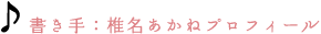 書き手：椎名あかねプロフィール